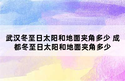 武汉冬至日太阳和地面夹角多少 成都冬至日太阳和地面夹角多少